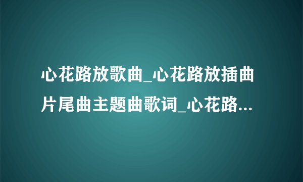 心花路放歌曲_心花路放插曲片尾曲主题曲歌词_心花路放背景音乐在线试听