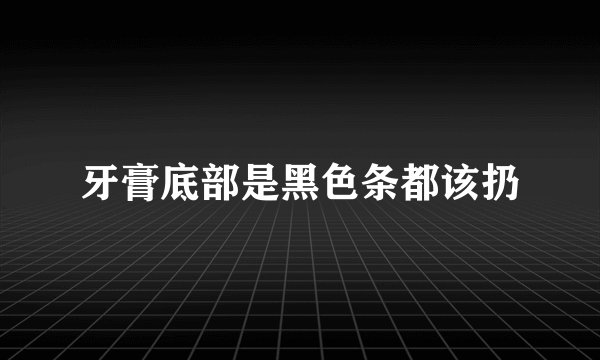 牙膏底部是黑色条都该扔