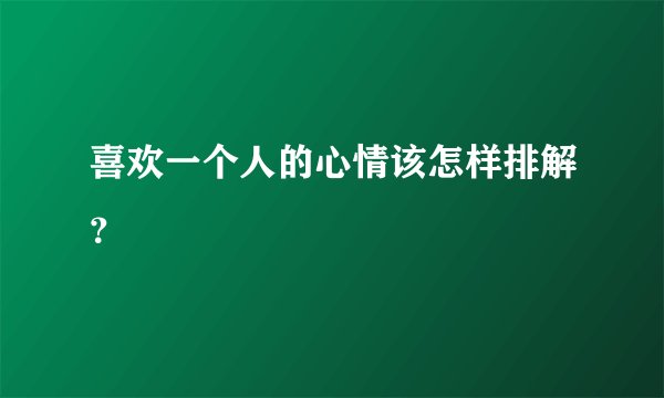 喜欢一个人的心情该怎样排解?
