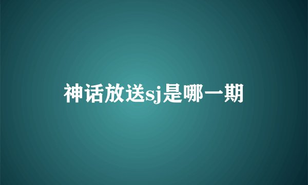 神话放送sj是哪一期