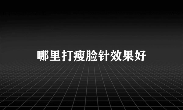 哪里打瘦脸针效果好