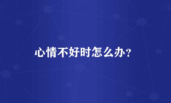 心情不好时怎么办？