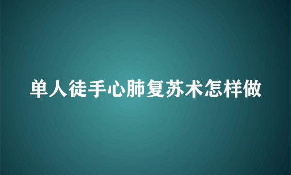 单人徒手心肺复苏术怎样做