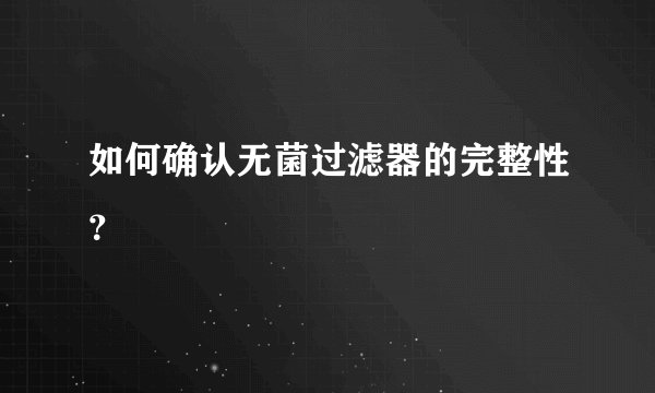 如何确认无菌过滤器的完整性？
