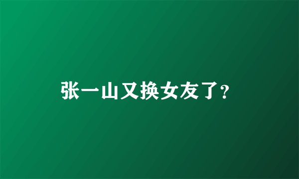 张一山又换女友了？