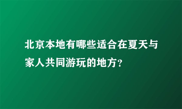 北京本地有哪些适合在夏天与家人共同游玩的地方？
