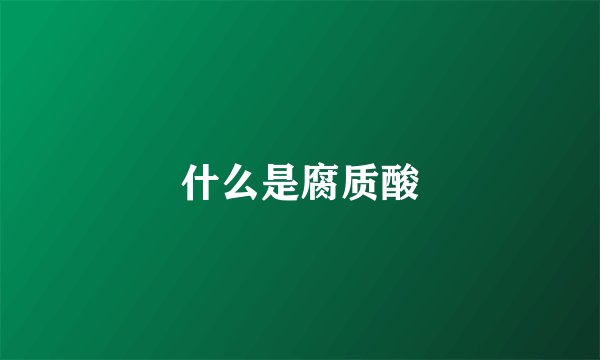 什么是腐质酸
