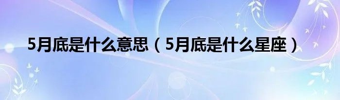 5月底是什么意思（5月底是什么星座）