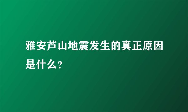 雅安芦山地震发生的真正原因是什么？