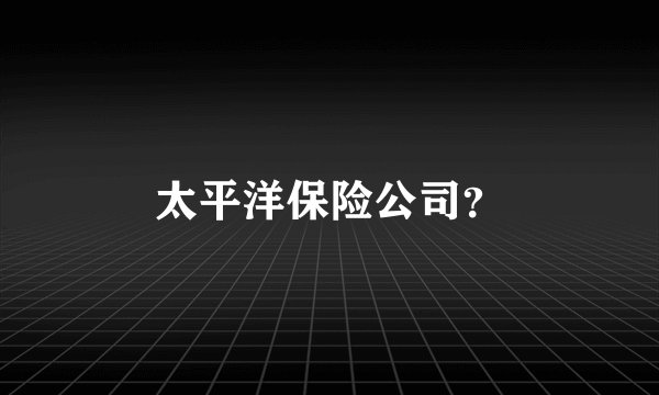 太平洋保险公司？