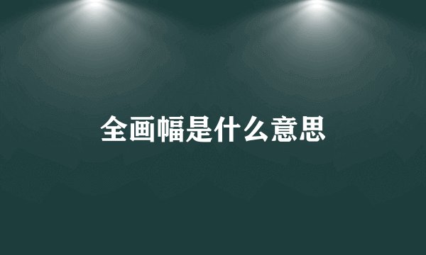 全画幅是什么意思