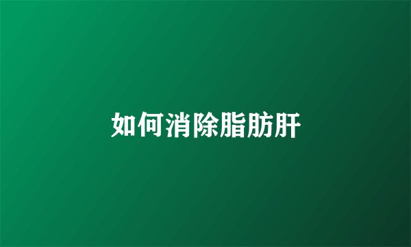 如何消除脂肪肝