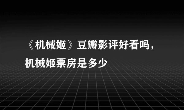 《机械姬》豆瓣影评好看吗，机械姬票房是多少