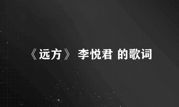《远方》 李悦君 的歌词