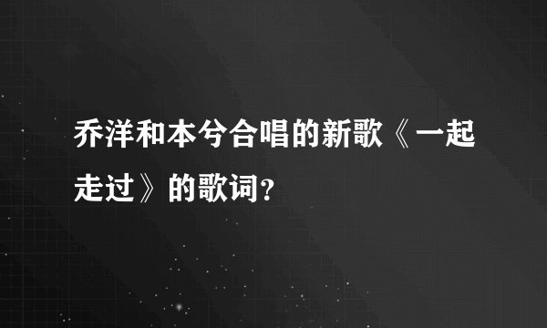 乔洋和本兮合唱的新歌《一起走过》的歌词?