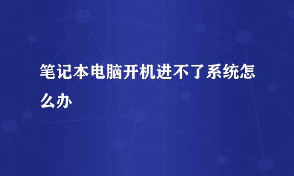笔记本电脑开机进不了系统怎么办