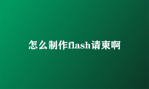 怎么制作flash请柬啊