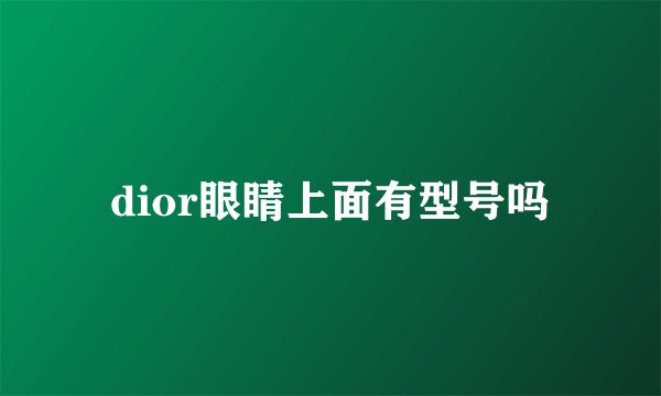 dior眼睛上面有型号吗