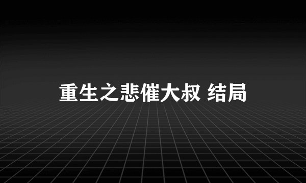 重生之悲催大叔 结局