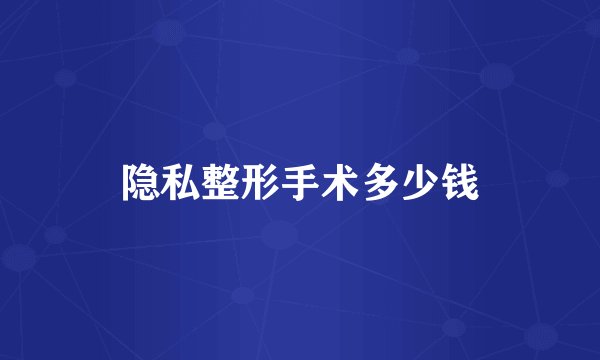 隐私整形手术多少钱