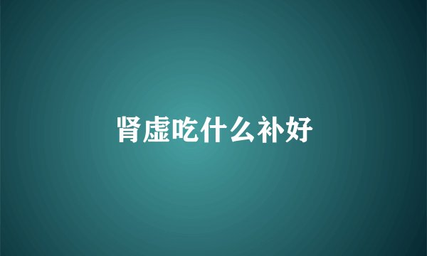 肾虚吃什么补好