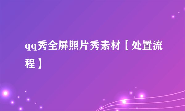 qq秀全屏照片秀素材【处置流程】