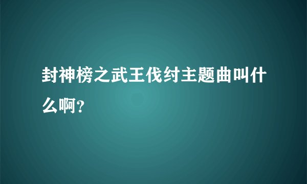 封神榜之武王伐纣主题曲叫什么啊?