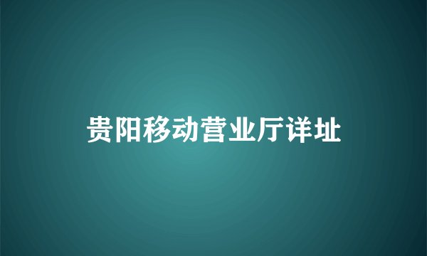 贵阳移动营业厅详址