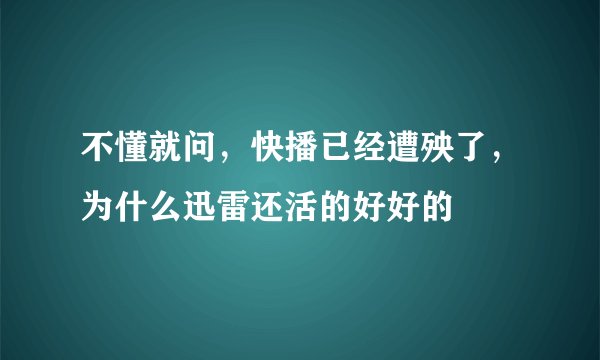 不懂就问,快播已经遭殃了,为什么迅雷还活的好好的