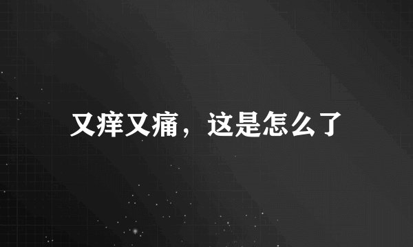 又痒又痛，这是怎么了