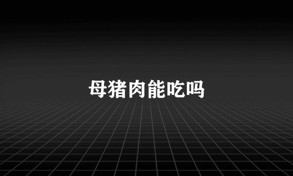母猪肉能吃吗