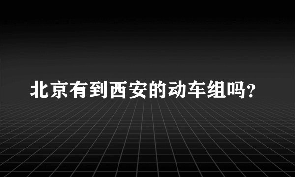 北京有到西安的动车组吗？