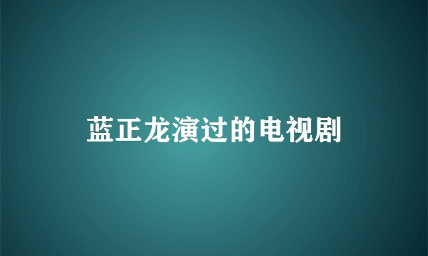 蓝正龙演过的电视剧
