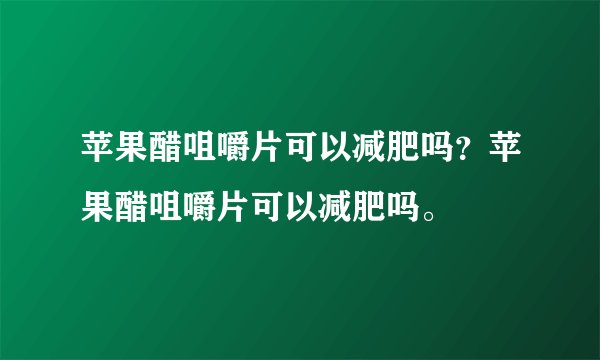 苹果醋咀嚼片可以减肥吗?苹果醋咀嚼片可以减肥吗。