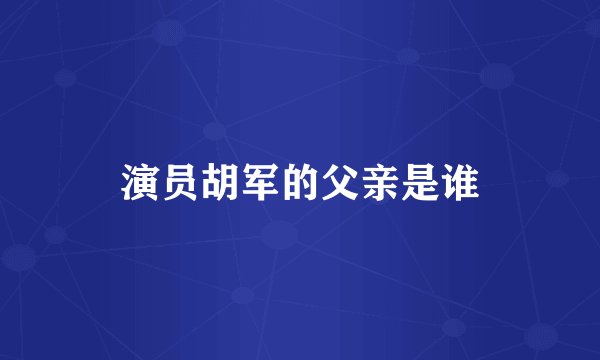 演员胡军的父亲是谁