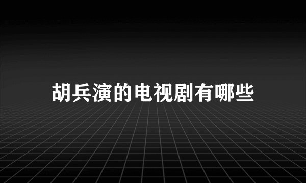 胡兵演的电视剧有哪些