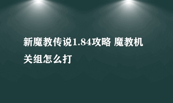 新魔教传说1.84攻略 魔教机关组怎么打