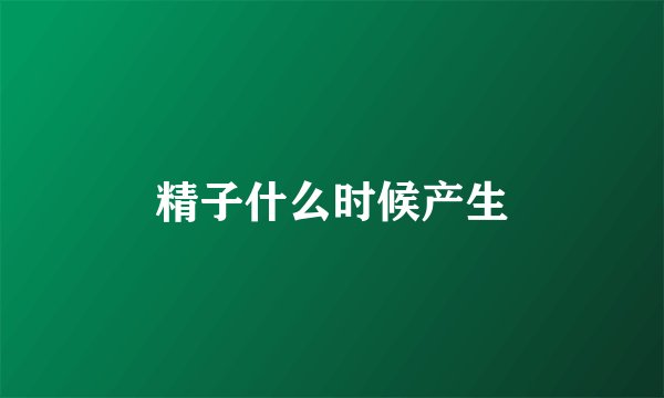 精子什么时候产生