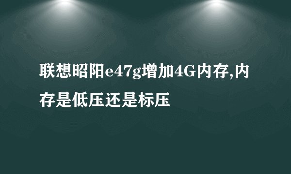 联想昭阳e47g增加4G内存,内存是低压还是标压