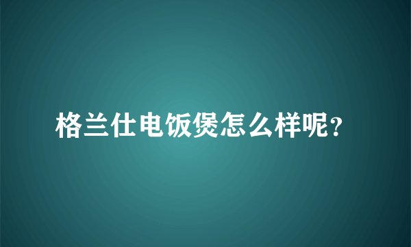 格兰仕电饭煲怎么样呢?