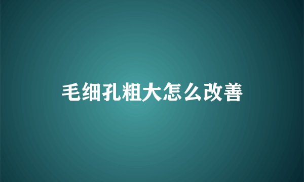 毛细孔粗大怎么改善