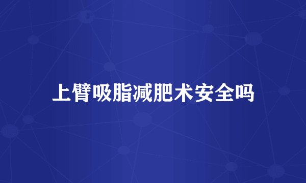 上臂吸脂减肥术安全吗