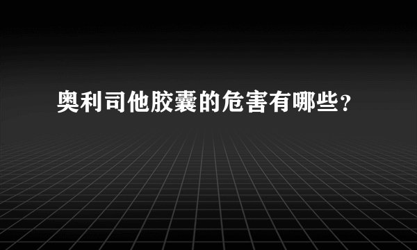 奥利司他胶囊的危害有哪些？