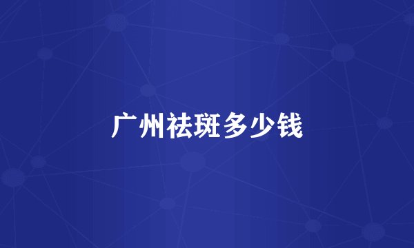 广州祛斑多少钱