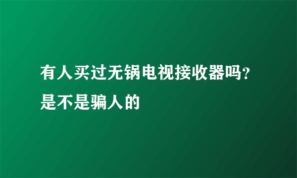 有人买过无锅电视接收器吗？是不是骗人的