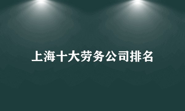 上海十大劳务公司排名