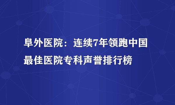 阜外医院：连续7年领跑中国最佳医院专科声誉排行榜