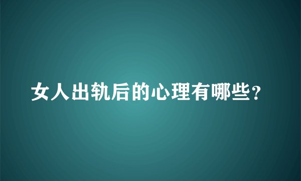 女人出轨后的心理有哪些?