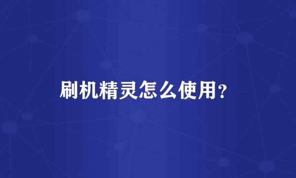 刷机精灵怎么使用？