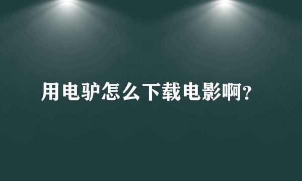 用电驴怎么下载电影啊？